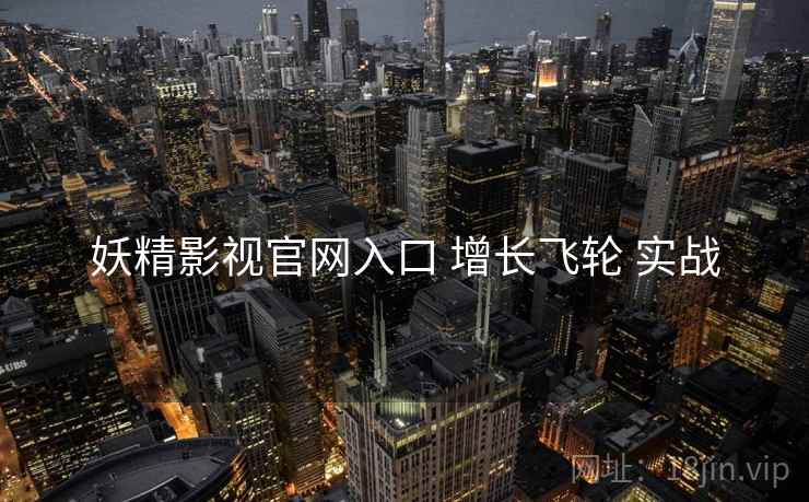 妖精影视官网入口 增长飞轮 实战