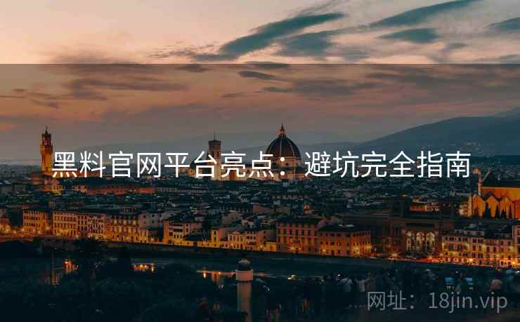 黑料官网平台亮点：避坑完全指南