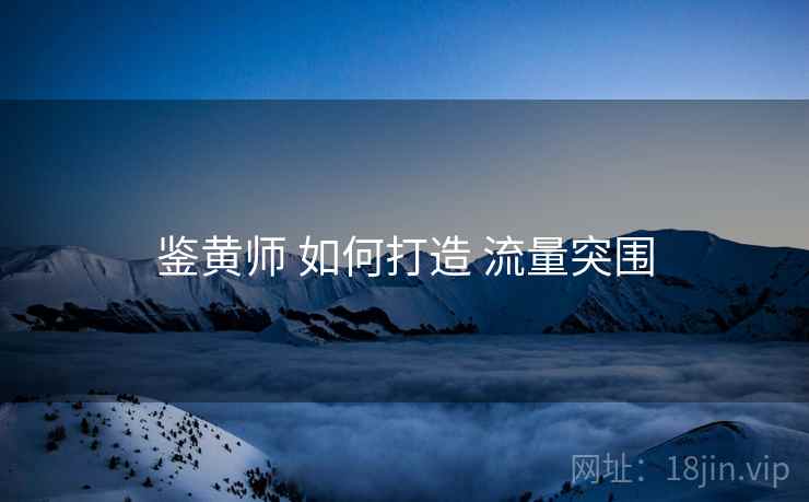 鉴黄师 如何打造 流量突围