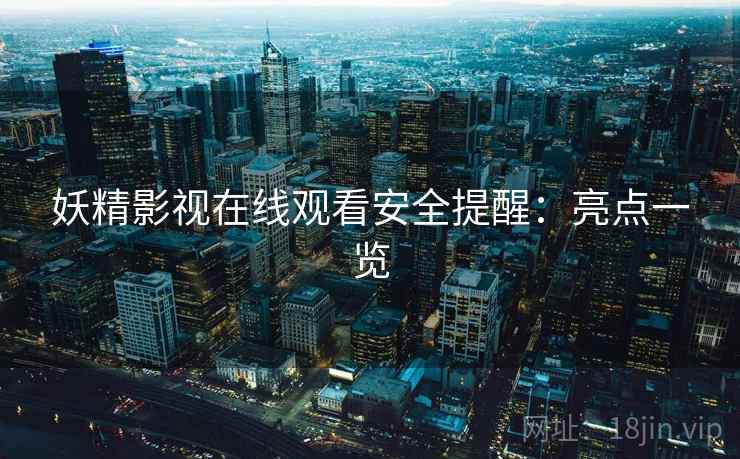 妖精影视在线观看安全提醒：亮点一览