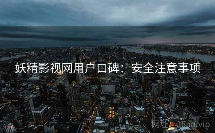 妖精影视网用户口碑：安全注意事项