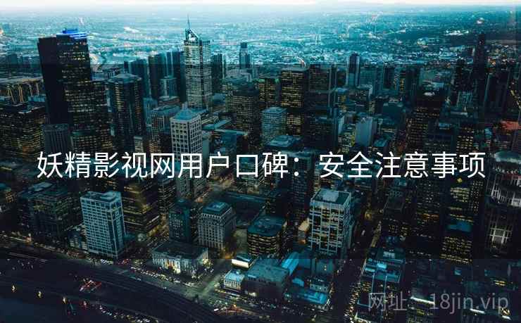 妖精影视网用户口碑：安全注意事项