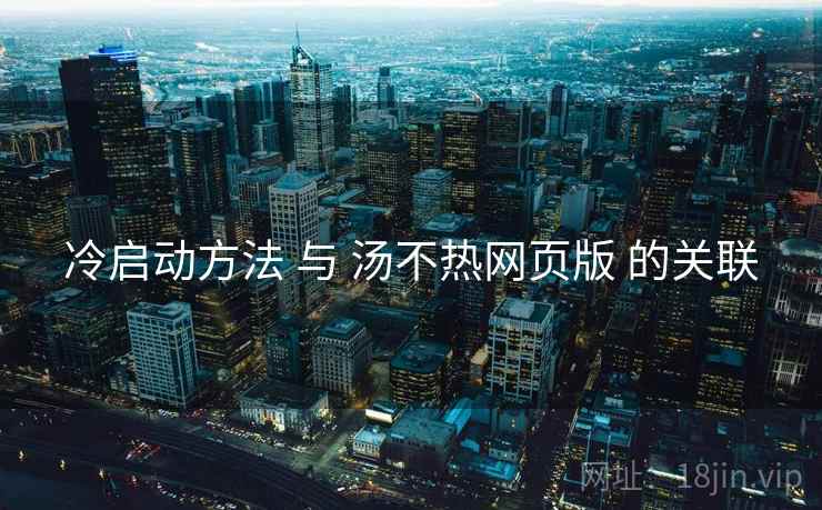 冷启动方法 与 汤不热网页版 的关联