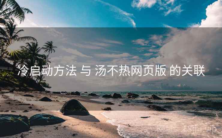 冷启动方法 与 汤不热网页版 的关联