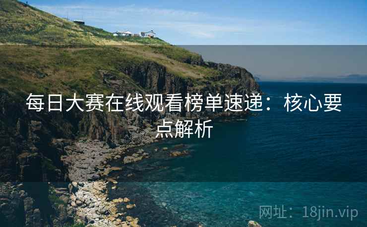 每日大赛在线观看榜单速递：核心要点解析