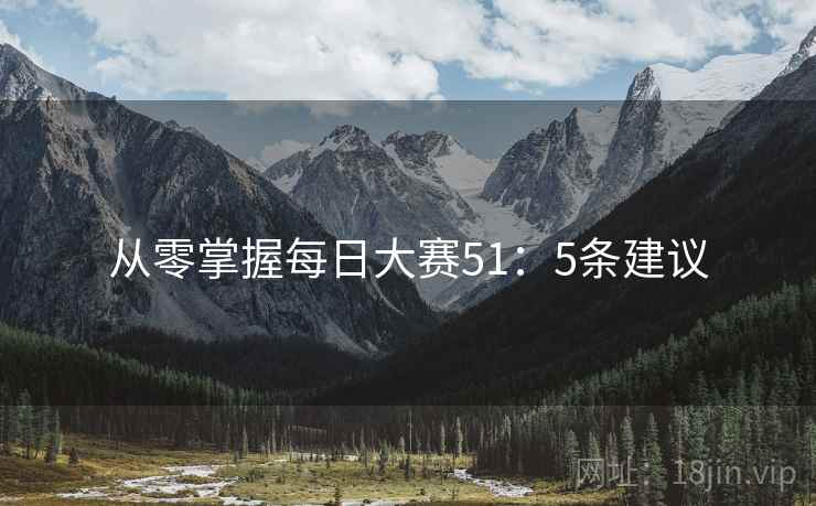从零掌握每日大赛51：5条建议