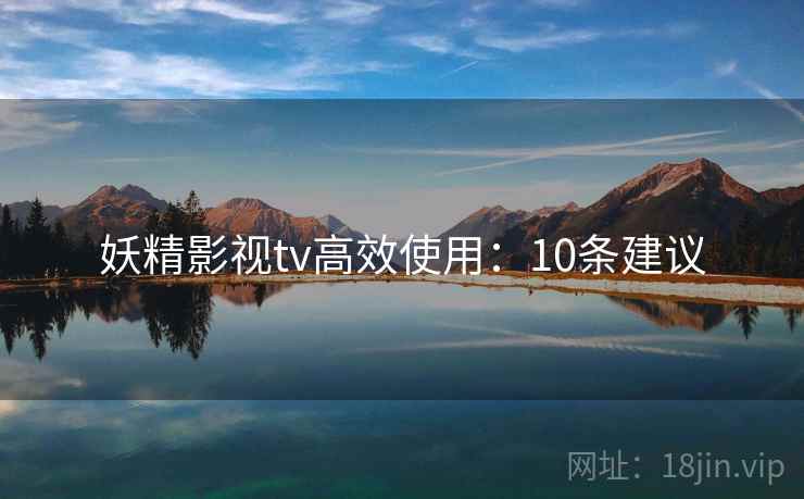妖精影视tv高效使用：10条建议
