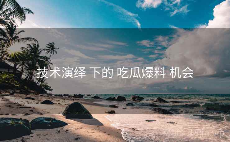 技术演绎 下的 吃瓜爆料 机会