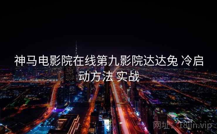 神马电影院在线第九影院达达兔 冷启动方法 实战