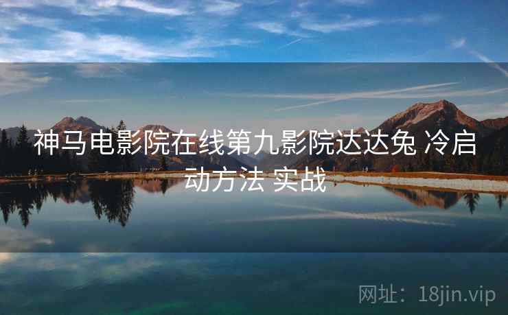 神马电影院在线第九影院达达兔 冷启动方法 实战