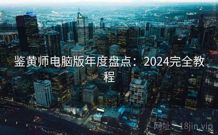 鉴黄师电脑版年度盘点：2024完全教程