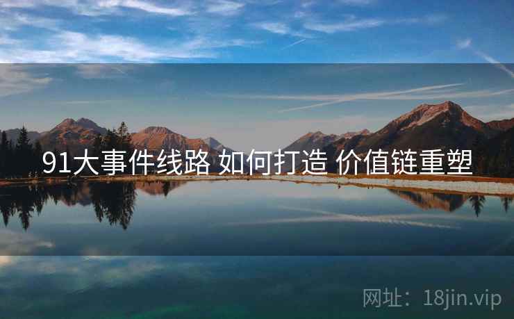 91大事件线路 如何打造 价值链重塑