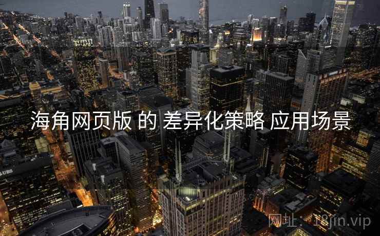 海角网页版 的 差异化策略 应用场景