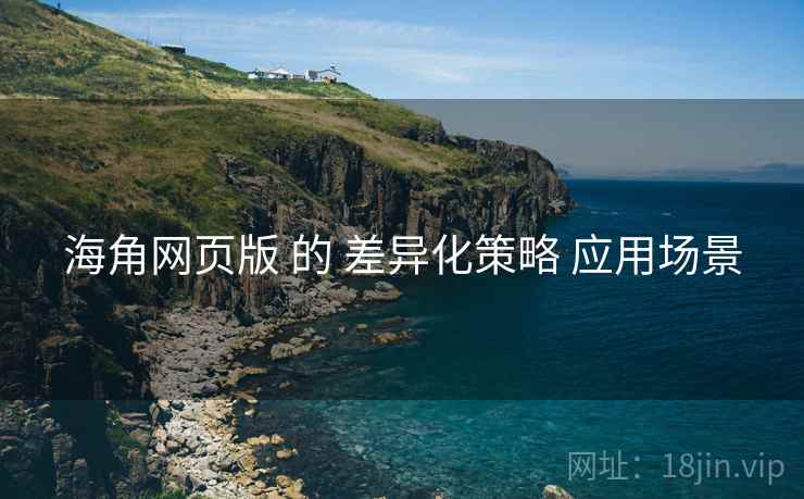 海角网页版 的 差异化策略 应用场景