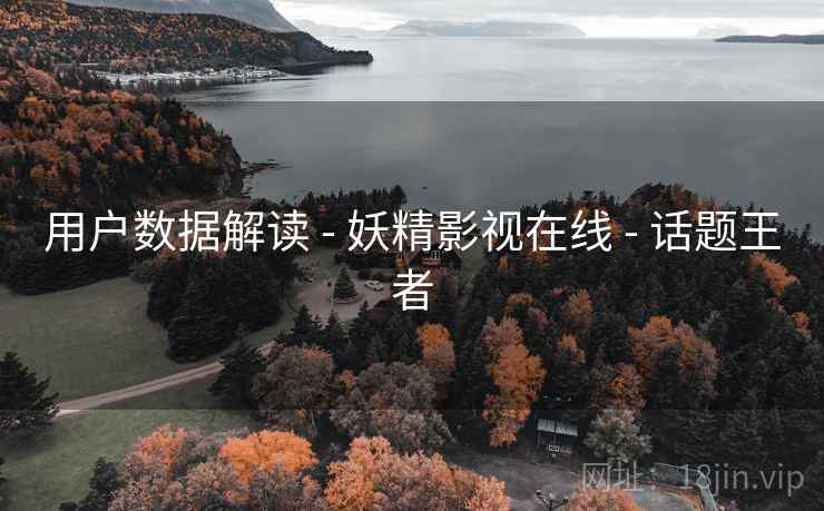用户数据解读 - 妖精影视在线 - 话题王者
