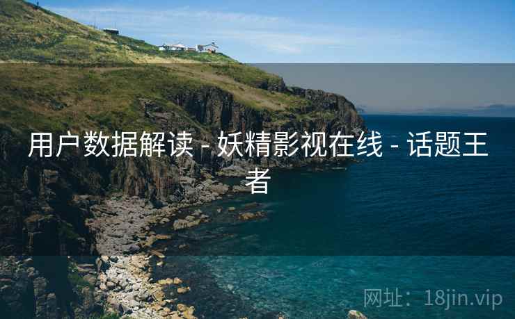 用户数据解读 - 妖精影视在线 - 话题王者