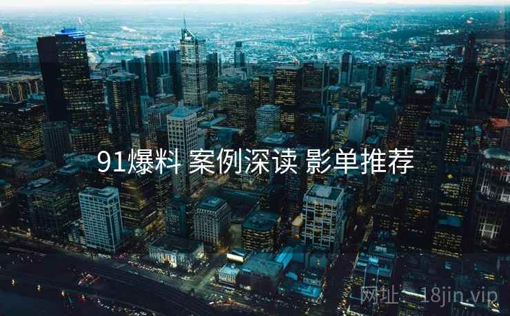 91爆料 案例深读 影单推荐