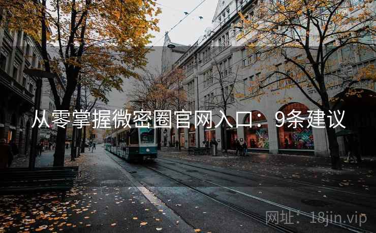 从零掌握微密圈官网入口：9条建议