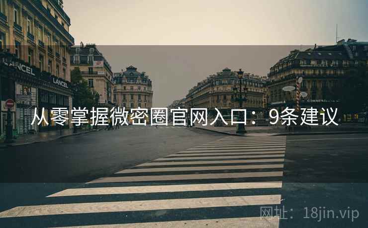 从零掌握微密圈官网入口：9条建议