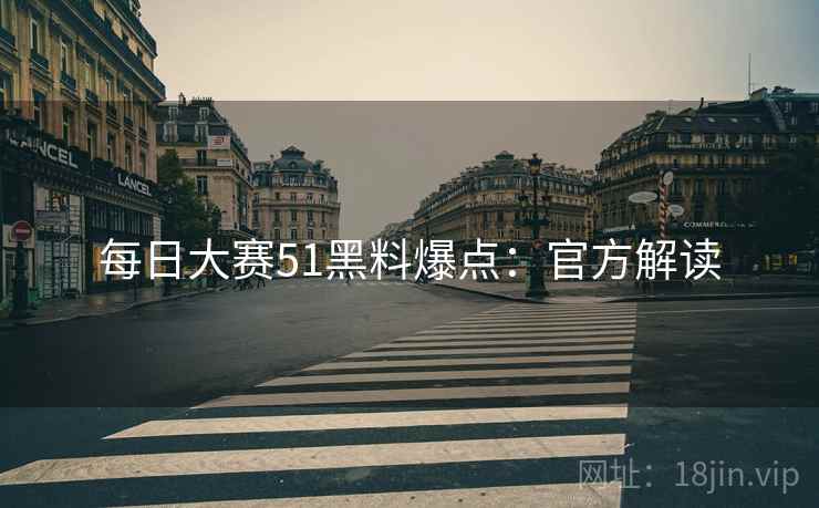 每日大赛51黑料爆点：官方解读