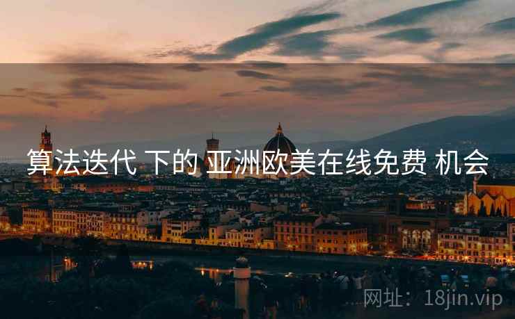 算法迭代 下的 亚洲欧美在线免费 机会