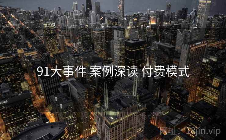 91大事件 案例深读 付费模式
