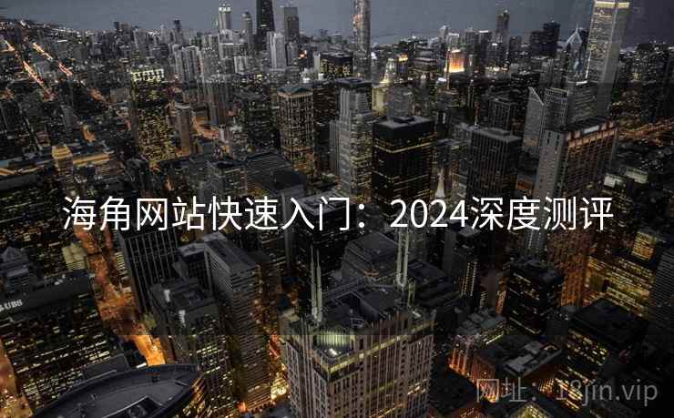 海角网站快速入门：2024深度测评