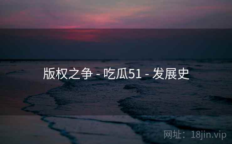 版权之争 - 吃瓜51 - 发展史