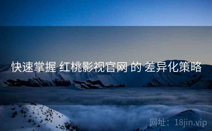 快速掌握 红桃影视官网 的 差异化策略