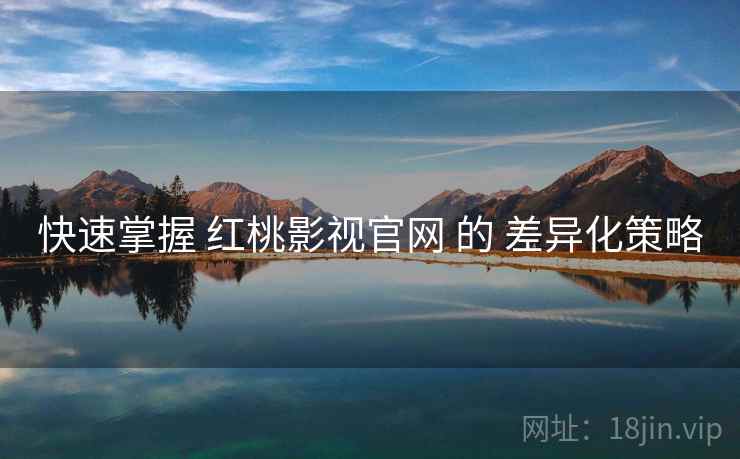 快速掌握 红桃影视官网 的 差异化策略
