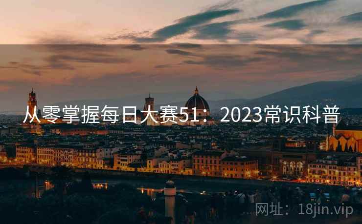从零掌握每日大赛51：2023常识科普