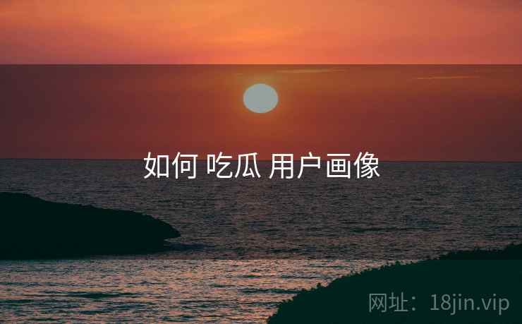 如何 吃瓜 用户画像