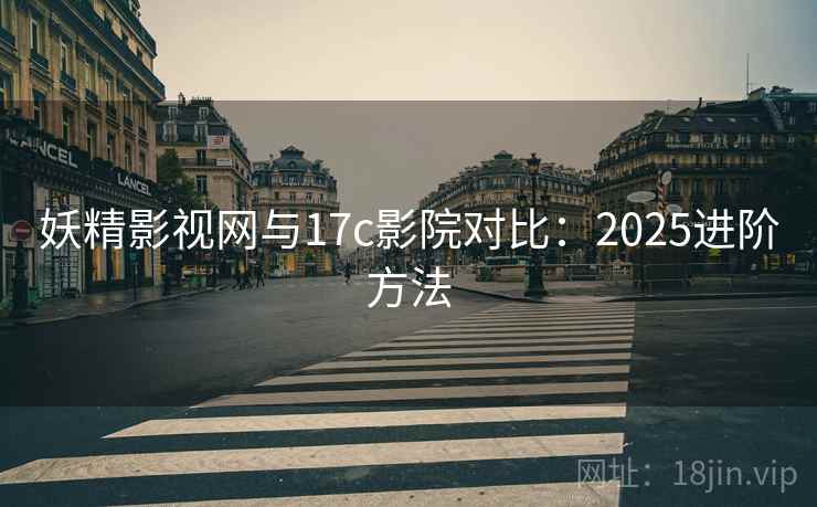 妖精影视网与17c影院对比：2025进阶方法