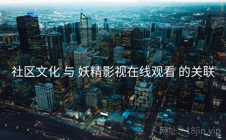 社区文化 与 妖精影视在线观看 的关联