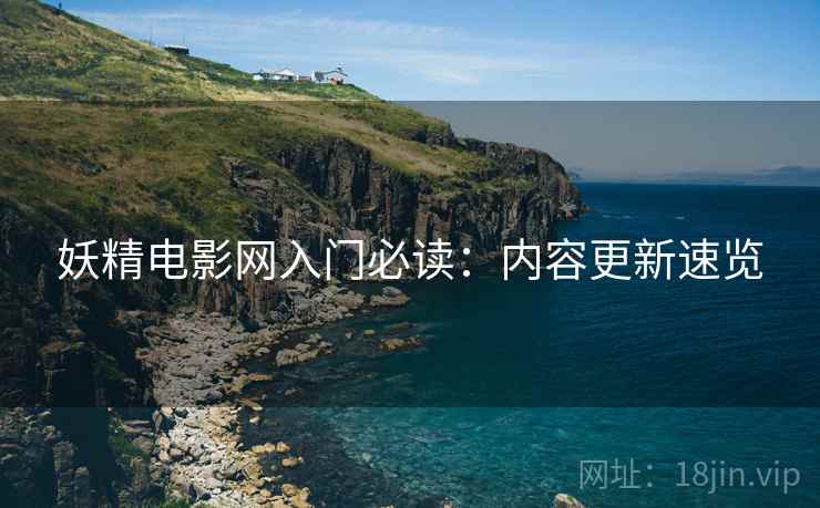 妖精电影网入门必读：内容更新速览