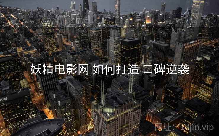 妖精电影网 如何打造 口碑逆袭