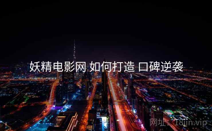 妖精电影网 如何打造 口碑逆袭