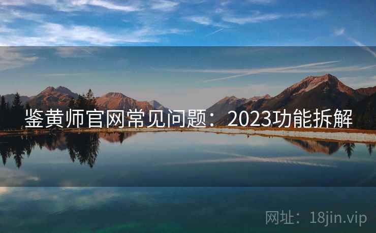 鉴黄师官网常见问题：2023功能拆解