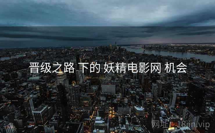 晋级之路 下的 妖精电影网 机会