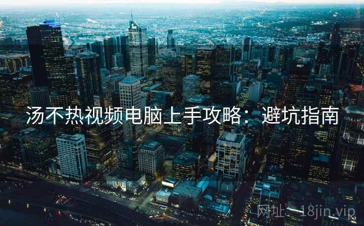 汤不热视频电脑上手攻略：避坑指南