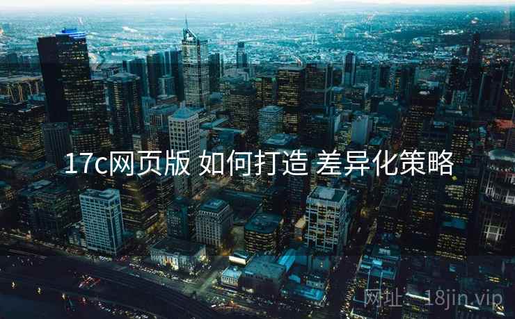 17c网页版 如何打造 差异化策略