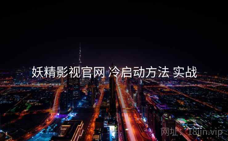 妖精影视官网 冷启动方法 实战