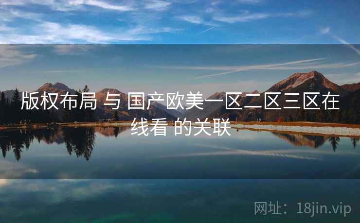 版权布局 与 国产欧美一区二区三区在线看 的关联