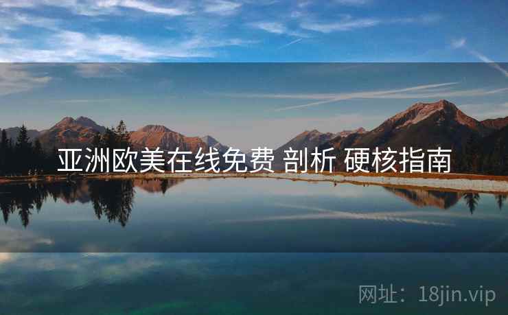 亚洲欧美在线免费 剖析 硬核指南