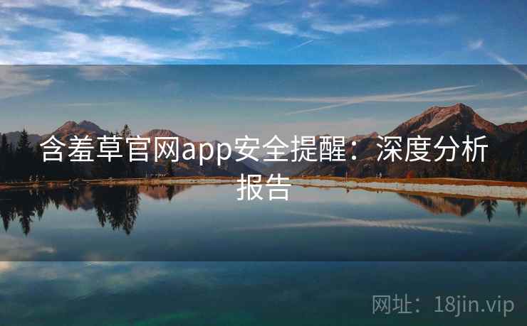 含羞草官网app安全提醒：深度分析报告