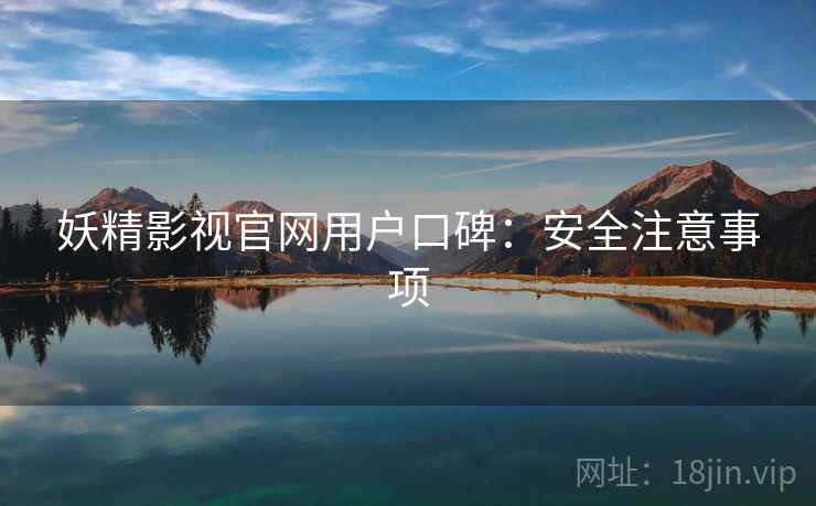 妖精影视官网用户口碑：安全注意事项