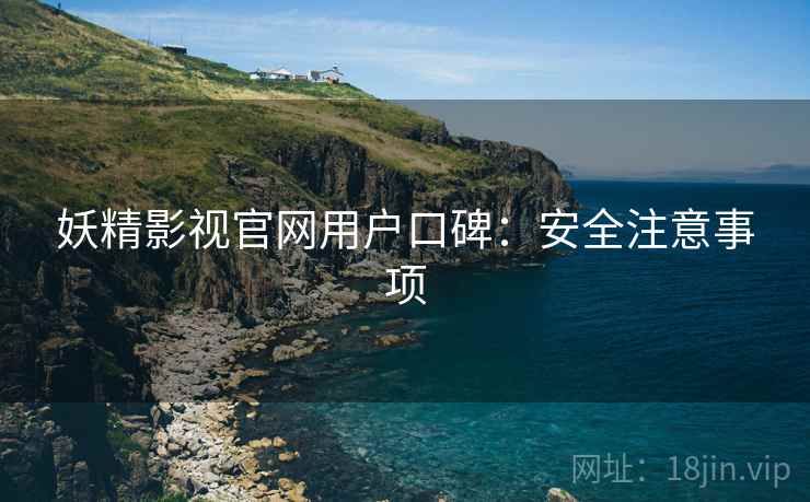 妖精影视官网用户口碑：安全注意事项