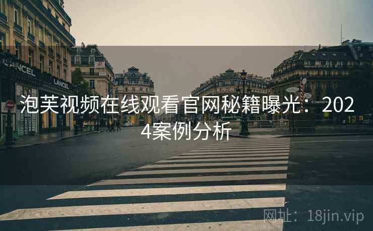 泡芙视频在线观看官网秘籍曝光：2024案例分析