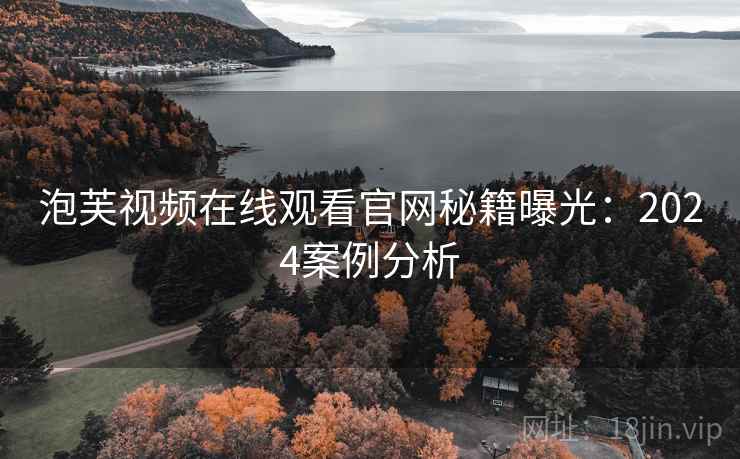 泡芙视频在线观看官网秘籍曝光：2024案例分析
