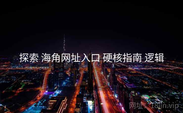 探索 海角网址入口 硬核指南 逻辑